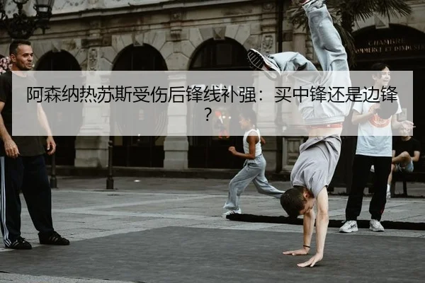阿森纳热苏斯受伤后锋线补强:买中锋还是边锋?