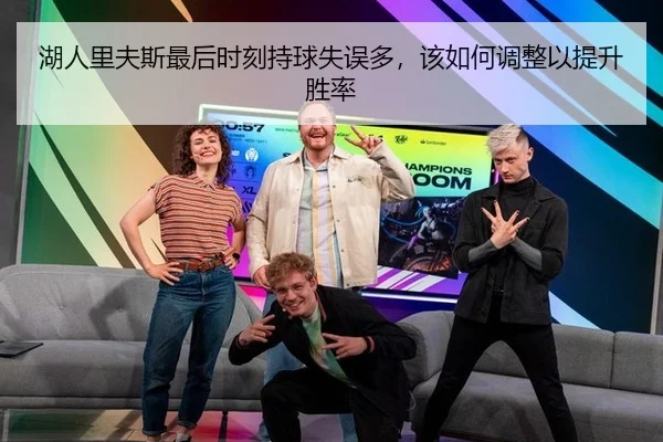 湖人里夫斯最后时刻持球失误多,该如何调整以提升胜率
