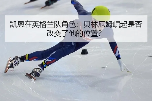 凯恩在英格兰队角色:贝林厄姆崛起是否改变了他的位置?