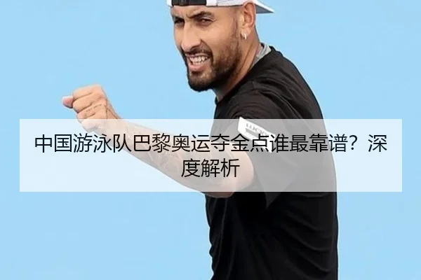 中国游泳队巴黎奥运夺金点谁最靠谱?深度解析